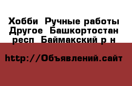 Хобби. Ручные работы Другое. Башкортостан респ.,Баймакский р-н